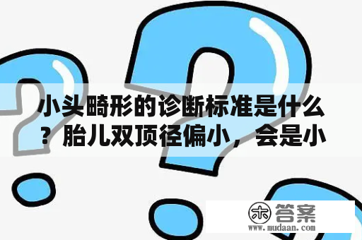 小头畸形的诊断标准是什么？胎儿双顶径偏小，会是小脑畸形吗？