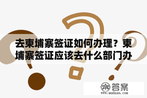 去柬埔寨签证如何办理？柬埔寨签证应该去什么部门办理？