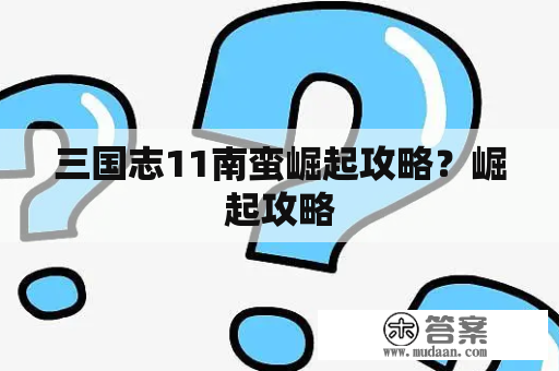 三国志11南蛮崛起攻略？崛起攻略