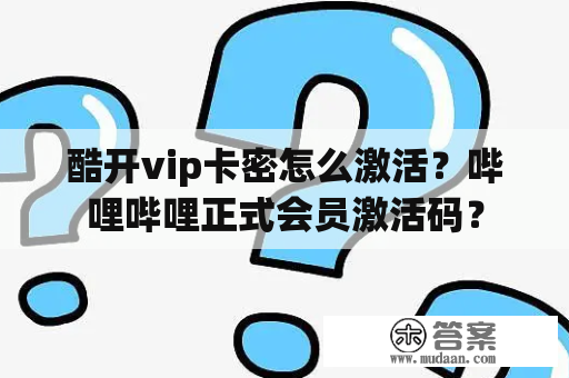 酷开vip卡密怎么激活？哔哩哔哩正式会员激活码？