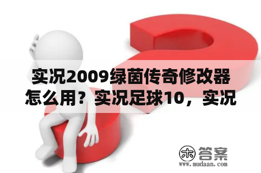 实况2009绿茵传奇修改器怎么用？实况足球10，实况足球2008，实况足球PES6有什么区别？