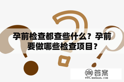 孕前检查都查些什么？孕前要做哪些检查项目？