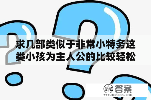 求几部类似于非常小特务这类小孩为主人公的比较轻松搞笑的电影？特工敢死队2大结局30集？