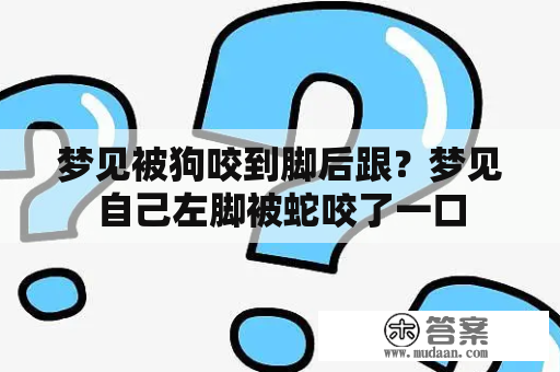 梦见被狗咬到脚后跟？梦见自己左脚被蛇咬了一口