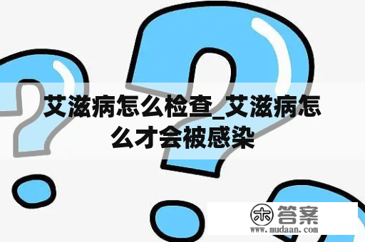 艾滋病怎么检查_艾滋病怎么才会被感染