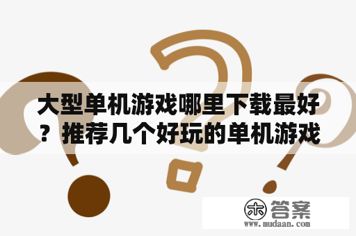 大型单机游戏哪里下载最好？推荐几个好玩的单机游戏吧？