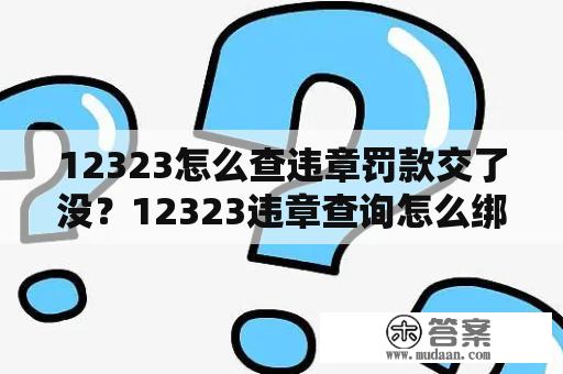 12323怎么查违章罚款交了没？12323违章查询怎么绑非车主？