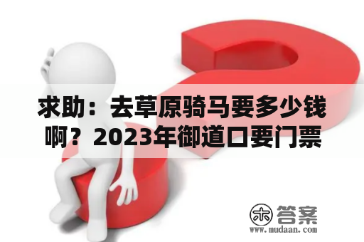 求助：去草原骑马要多少钱啊？2023年御道口要门票吗？