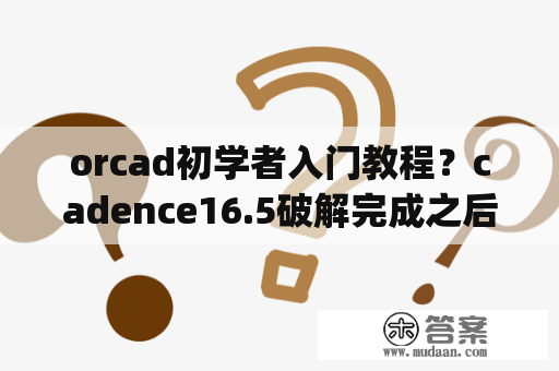 orcad初学者入门教程？cadence16.5破解完成之后OrCAD Capture CIS可以正常打开，allegro PCB Designer打开一开始都是提醒未响应？