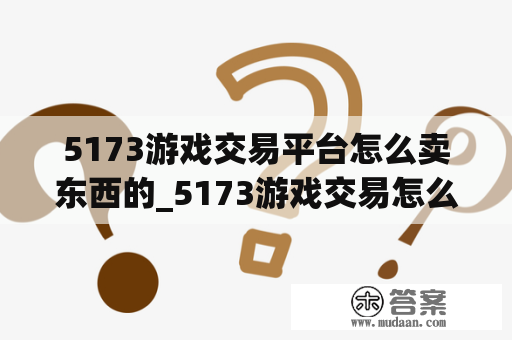 5173游戏交易平台怎么卖东西的_5173游戏交易怎么样