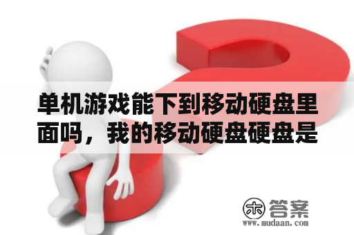 单机游戏能下到移动硬盘里面吗，我的移动硬盘硬盘是原来的笔记本里的硬盘？单机下机械硬盘吗？