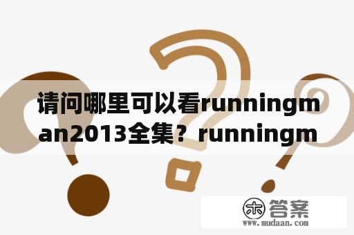 请问哪里可以看runningman2013全集？runningman2013期数？