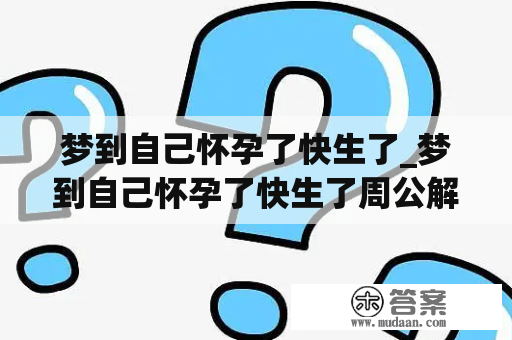 梦到自己怀孕了快生了_梦到自己怀孕了快生了周公解梦