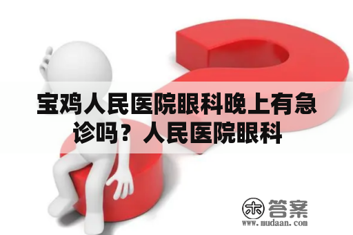 宝鸡人民医院眼科晚上有急诊吗？人民医院眼科