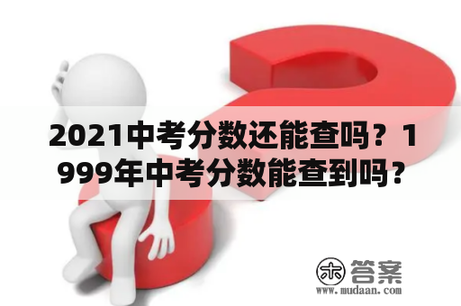 2021中考分数还能查吗？1999年中考分数能查到吗？