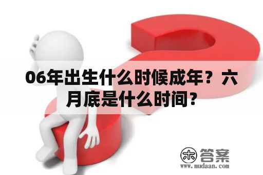 06年出生什么时候成年？六月底是什么时间？