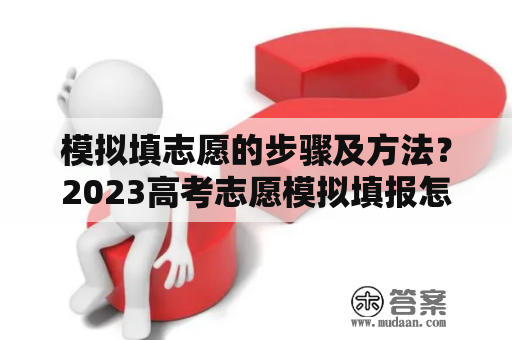 模拟填志愿的步骤及方法？2023高考志愿模拟填报怎么填？