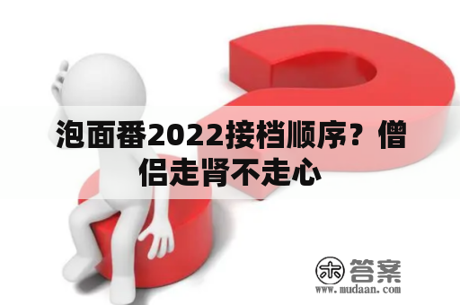 泡面番2022接档顺序？僧侣走肾不走心