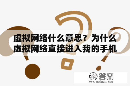 虚拟网络什么意思？为什么虚拟网络直接进入我的手机？