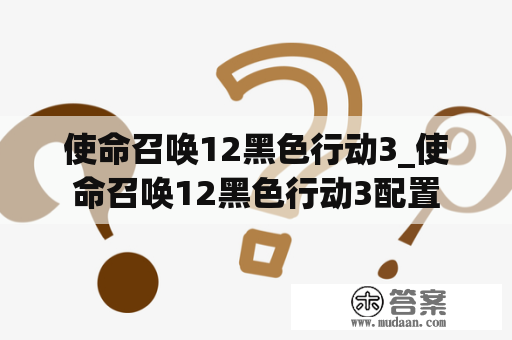 使命召唤12黑色行动3_使命召唤12黑色行动3配置