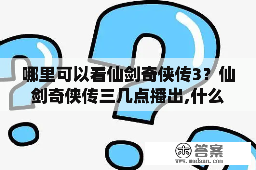 哪里可以看仙剑奇侠传3？仙剑奇侠传三几点播出,什么频道？