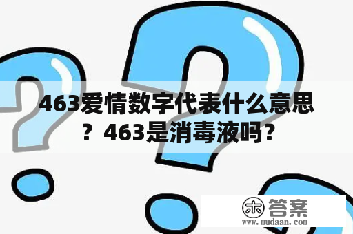 463爱情数字代表什么意思？463是消毒液吗？