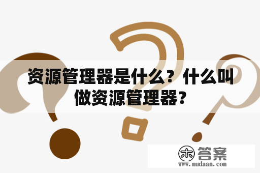 资源管理器是什么？什么叫做资源管理器？