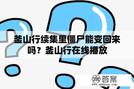 釜山行续集里僵尸能变回来吗？釜山行在线播放