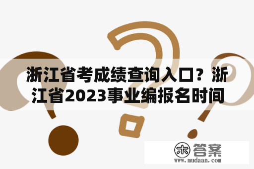 浙江省考成绩查询入口？浙江省2023事业编报名时间？