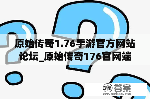 原始传奇1.76手游官方网站论坛_原始传奇176官网端游