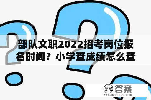 部队文职2022招考岗位报名时间？小学查成绩怎么查询？