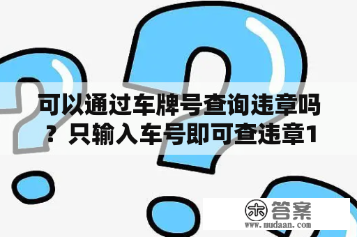 可以通过车牌号查询违章吗？只输入车号即可查违章12123？