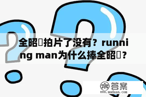 全昭旻拍片了没有？running man为什么捧全昭旻？