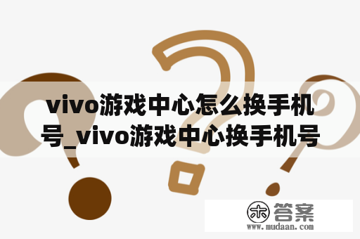 vivo游戏中心怎么换手机号_vivo游戏中心换手机号了怎么办