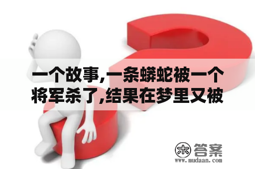 一个故事,一条蟒蛇被一个将军杀了,结果在梦里又被将军杀了，那个将军叫什么名字？踩蛇是什么意思？