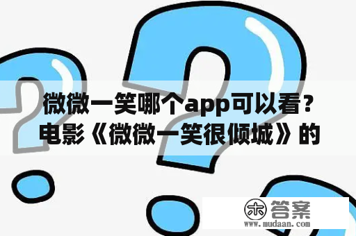 微微一笑哪个app可以看？电影《微微一笑很倾城》的男主角是谁？