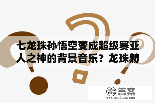 七龙珠孙悟空变成超级赛亚人之神的背景音乐？龙珠赫兹的配音是谁？