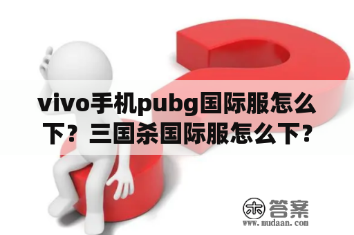 vivo手机pubg国际服怎么下？三国杀国际服怎么下？