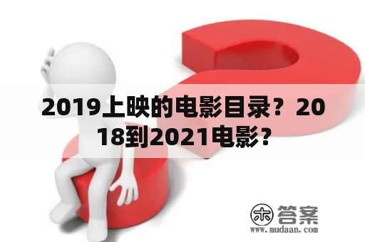 2019上映的电影目录？2018到2021电影？