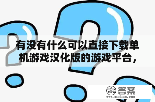 有没有什么可以直接下载单机游戏汉化版的游戏平台，要比较简单傻瓜的的最好？电脑大型单机游戏上什么网站下载好？