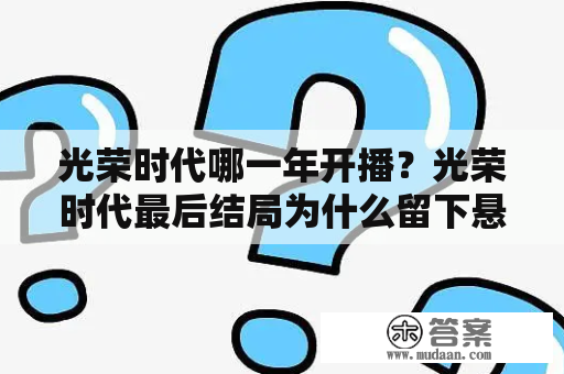 光荣时代哪一年开播？光荣时代最后结局为什么留下悬念？