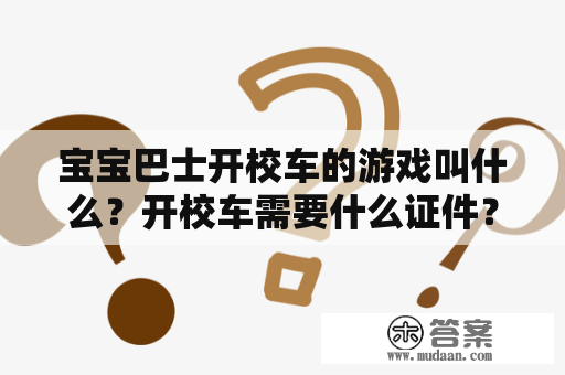 宝宝巴士开校车的游戏叫什么？开校车需要什么证件？