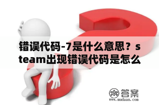 错误代码-7是什么意思？steam出现错误代码是怎么回事？