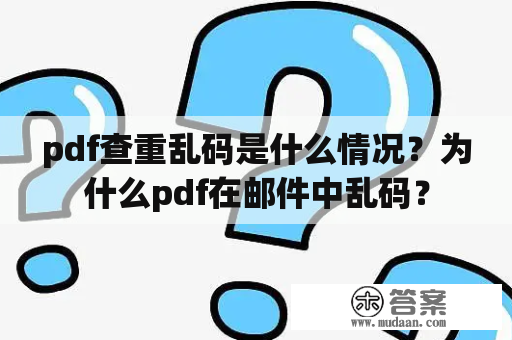 pdf查重乱码是什么情况？为什么pdf在邮件中乱码？