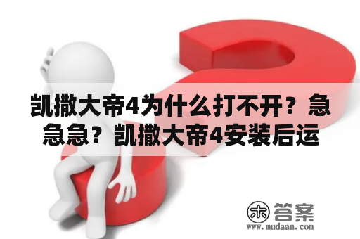 凯撒大帝4为什么打不开？急急急？凯撒大帝4安装后运行不了？