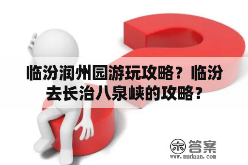 临汾润州园游玩攻略？临汾去长治八泉峡的攻略？