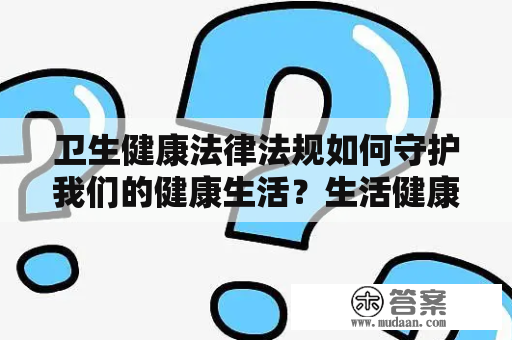 卫生健康法律法规如何守护我们的健康生活？生活健康网