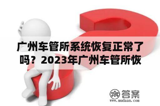 广州车管所系统恢复正常了吗？2023年广州车管所恢复现场取号了吗？