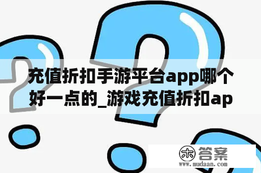 充值折扣手游平台app哪个好一点的_游戏充值折扣app