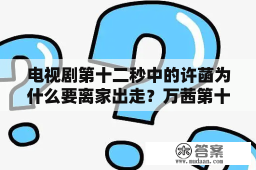 电视剧第十二秒中的许菡为什么要离家出走？万茜第十二秒什么意思？